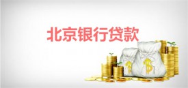 北京哪個銀行貸款好批?申請北京銀行貸款條件、方法及注意事項