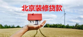 北京個人如何申請裝修貸款?北京裝修貸款流程、機構及要求