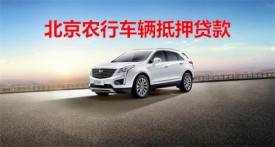 北京農行車輛抵押貸款怎么貸?北京農行車輛抵押貸款條件、流程及額度