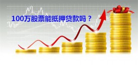 100萬股票能抵押貸款嗎（申辦股票抵押貸款比例、流程及要求）